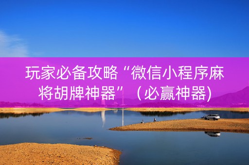 玩家必备攻略“微信小程序麻将胡牌神器”（必赢神器)