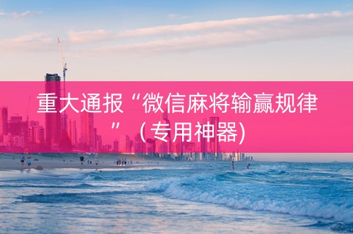重大通报“微信麻将输赢规律”（专用神器)