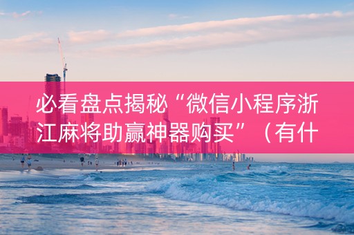 必看盘点揭秘“微信小程序浙江麻将助赢神器购买”（有什么规律)