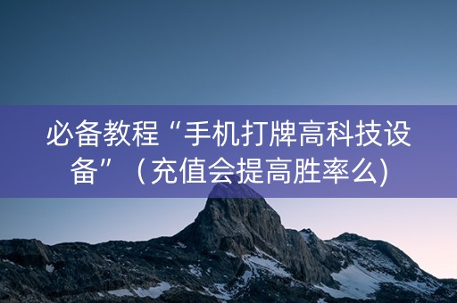 必备教程“手机打牌高科技设备”（充值会提高胜率么)