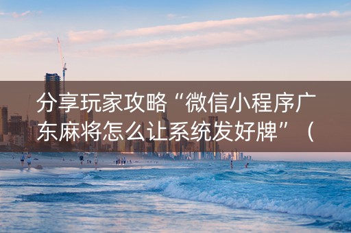 分享玩家攻略“微信小程序广东麻将怎么让系统发好牌”（输赢有什么规律)