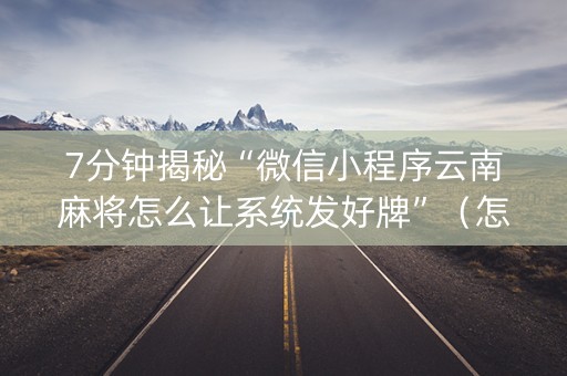 7分钟揭秘“微信小程序云南麻将怎么让系统发好牌”（怎么能让牌好一点)