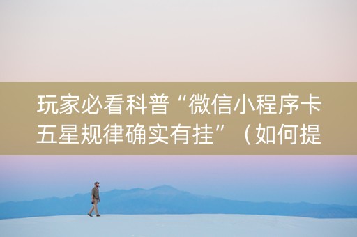 玩家必看科普“微信小程序卡五星规律确实有挂”（如何提高胜率)