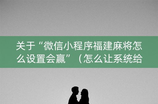 关于“微信小程序福建麻将怎么设置会赢”（怎么让系统给你发好牌)