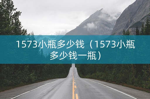 1573小瓶多少钱（1573小瓶多少钱一瓶）