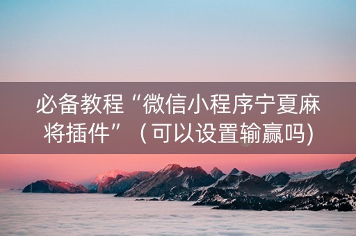必备教程“微信小程序宁夏麻将插件”（可以设置输赢吗)