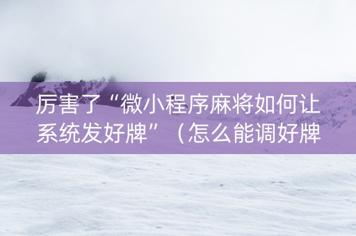 厉害了“微小程序麻将如何让系统发好牌”（怎么能调好牌)