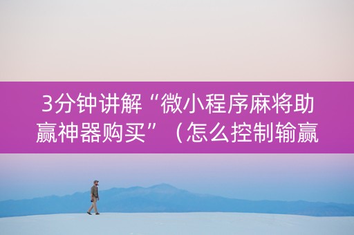 3分钟讲解“微小程序麻将助赢神器购买”（怎么控制输赢)