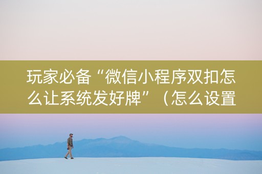玩家必备“微信小程序双扣怎么让系统发好牌”（怎么设置能有好牌)