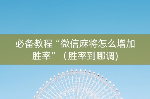必备教程“微信麻将怎么增加胜率”（胜率到哪调)