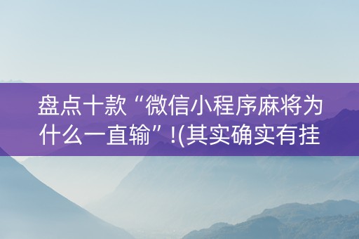 盘点十款“微信小程序麻将为什么一直输”!(其实确实有挂)-知乎