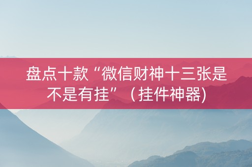 盘点十款“微信财神十三张是不是有挂”（挂件神器)