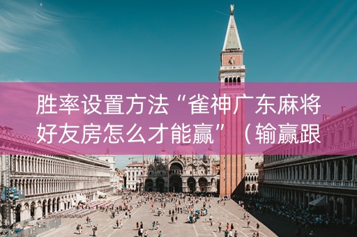 胜率设置方法“雀神广东麻将好友房怎么才能赢”（输赢跟id号有关系吗)