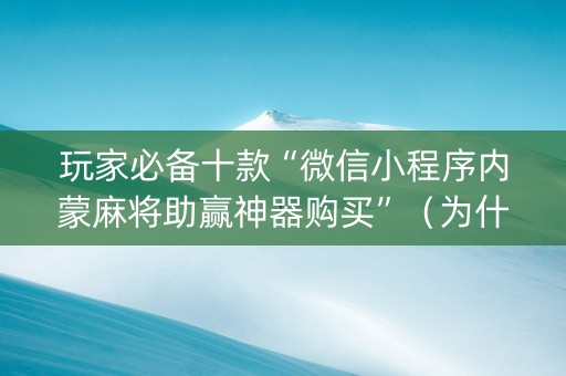 玩家必备十款“微信小程序内蒙麻将助赢神器购买”（为什么有人一直赢)