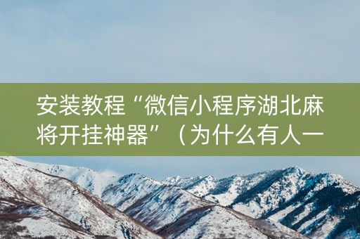 安装教程“微信小程序湖北麻将开挂神器”（为什么有人一直赢)
