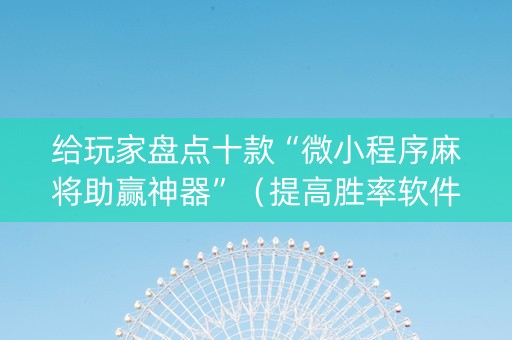 给玩家盘点十款“微小程序麻将助赢神器”（提高胜率软件)