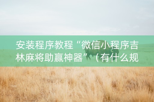 安装程序教程“微信小程序吉林麻将助赢神器”（有什么规律)