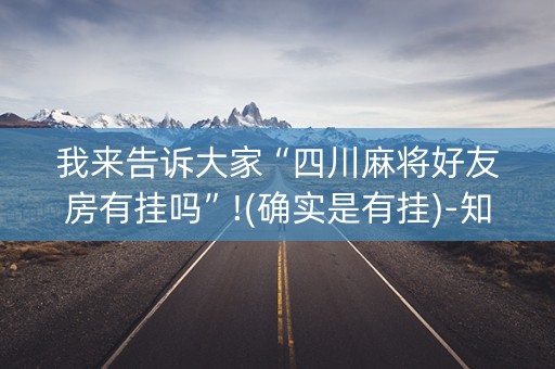 我来告诉大家“四川麻将好友房有挂吗”!(确实是有挂)-知乎