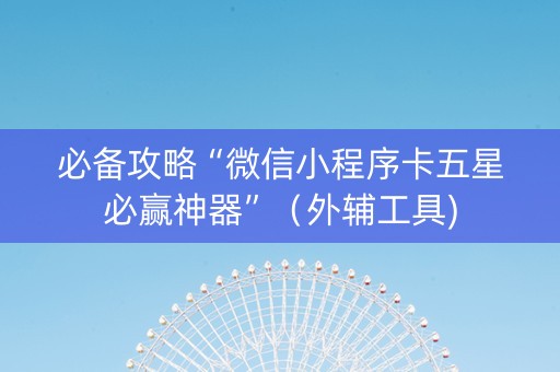 必备攻略“微信小程序卡五星必赢神器”（外辅工具)