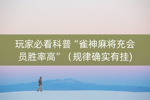 玩家必看科普“雀神麻将充会员胜率高”（规律确实有挂)