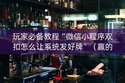 玩家必备教程“微信小程序双扣怎么让系统发好牌”（赢的技巧规律)