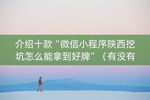 介绍十款“微信小程序陕西挖坑怎么能拿到好牌”（有没有猫腻)