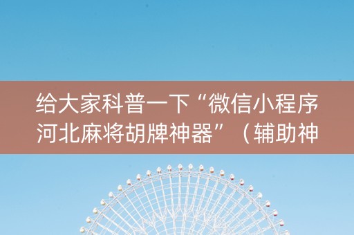 给大家科普一下“微信小程序河北麻将胡牌神器”（辅助神器免费)