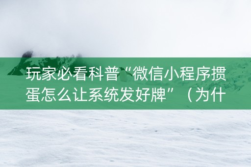 玩家必看科普“微信小程序掼蛋怎么让系统发好牌”（为什么有人一直赢)