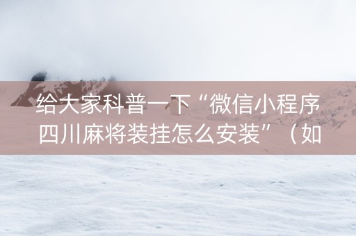 给大家科普一下“微信小程序四川麻将装挂怎么安装”（如何让系统发好牌)