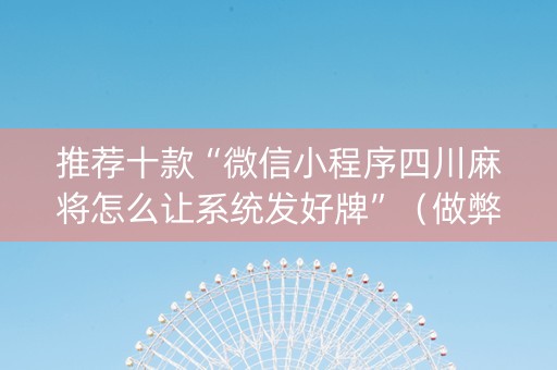 推荐十款“微信小程序四川麻将怎么让系统发好牌”（做弊器软件下载)