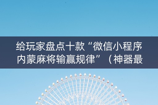 给玩家盘点十款“微信小程序内蒙麻将输赢规律”（神器最新免费)