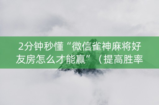 2分钟秒懂“微信雀神麻将好友房怎么才能赢”（提高胜率软件)