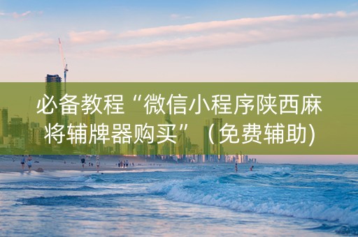 必备教程“微信小程序陕西麻将辅牌器购买”（免费辅助)