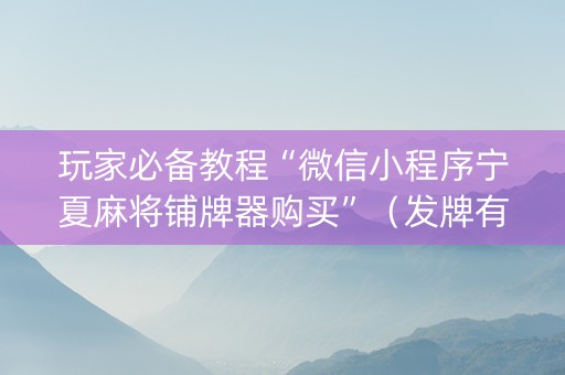 玩家必备教程“微信小程序宁夏麻将铺牌器购买”（发牌有什么规律吗)