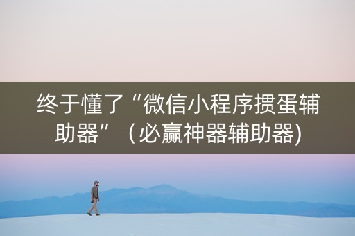 终于懂了“微信小程序掼蛋辅助器”（必赢神器辅助器)