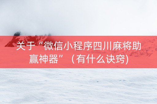 关于“微信小程序四川麻将助赢神器”（有什么诀窍)