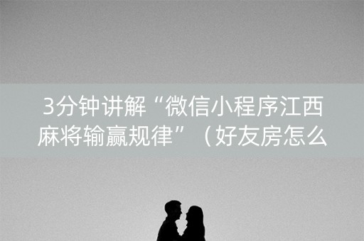 3分钟讲解“微信小程序江西麻将输赢规律”（好友房怎么才能赢)