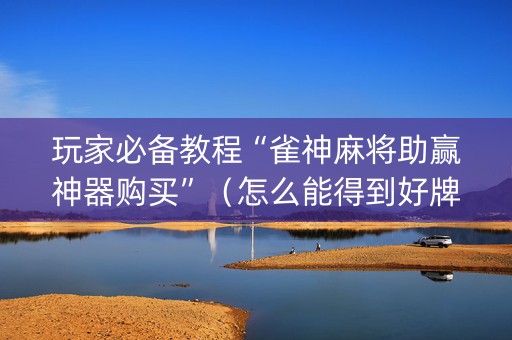 玩家必备教程“雀神麻将助赢神器购买”（怎么能得到好牌)
