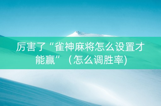 厉害了“雀神麻将怎么设置才能赢”（怎么调胜率)