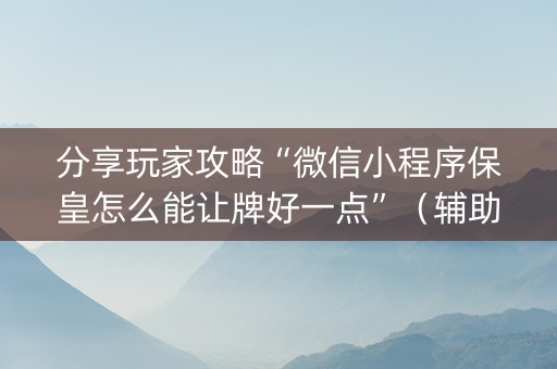 分享玩家攻略“微信小程序保皇怎么能让牌好一点”（辅助器下载)
