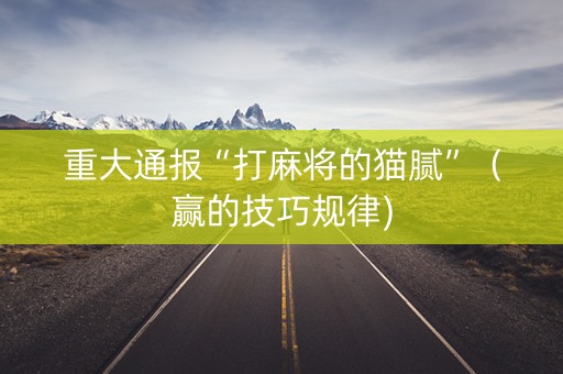 重大通报“打麻将的猫腻”（赢的技巧规律)
