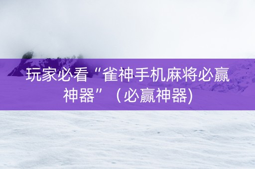 玩家必看“雀神手机麻将必赢神器”（必赢神器)