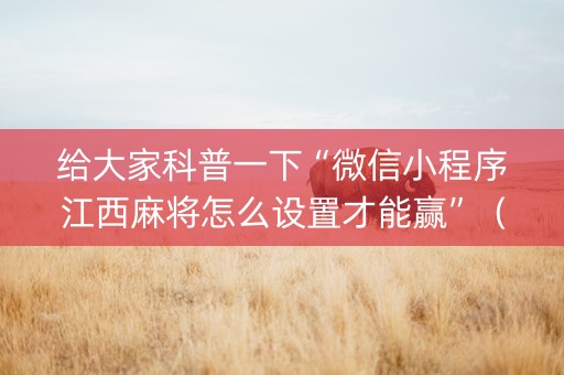 给大家科普一下“微信小程序江西麻将怎么设置才能赢”（辅助软件)