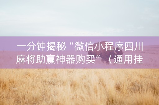 一分钟揭秘“微信小程序四川麻将助赢神器购买”（通用挂软件多少钱)