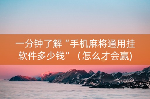 一分钟了解“手机麻将通用挂软件多少钱”（怎么才会赢)