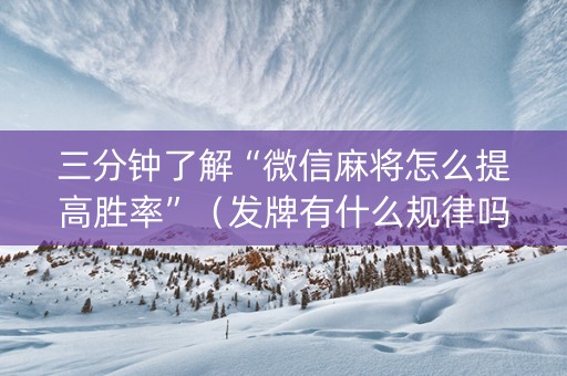 三分钟了解“微信麻将怎么提高胜率”（发牌有什么规律吗)