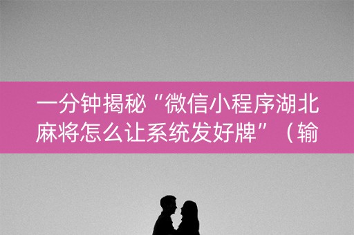 一分钟揭秘“微信小程序湖北麻将怎么让系统发好牌”（输赢有什么规律)
