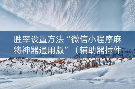胜率设置方法“微信小程序麻将神器通用版”（辅助器插件)