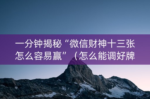一分钟揭秘“微信财神十三张怎么容易赢”（怎么能调好牌)