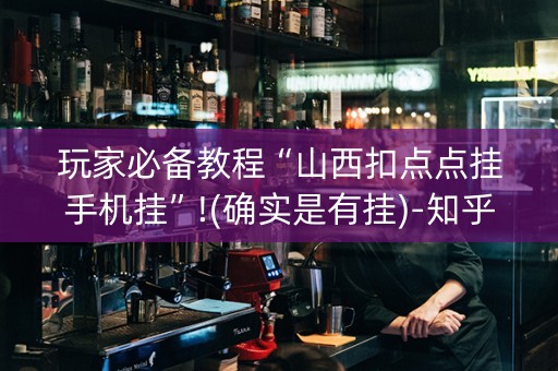 玩家必备教程“山西扣点点挂手机挂”!(确实是有挂)-知乎